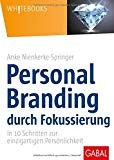 Personal Branding durch Fokussierung: In zehn Schritten zur einzigartigen Persönlichkeit